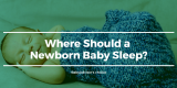 Where Should a Newborn Baby Sleep?